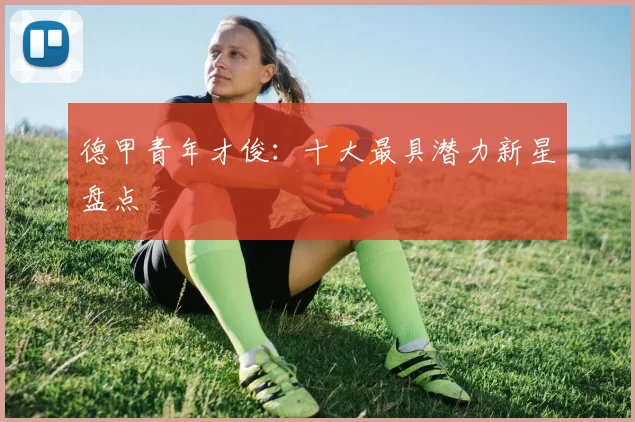 德甲青年才俊:十大最具潜力新星盘点