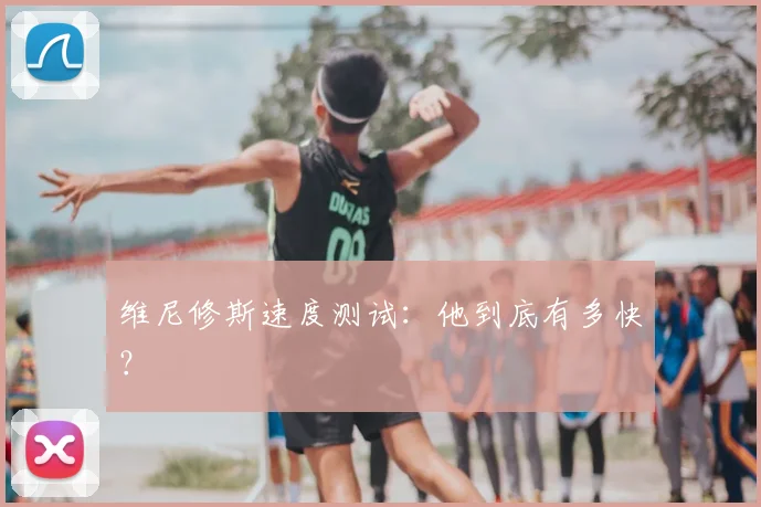 维尼修斯速度测试：他到底有多快？