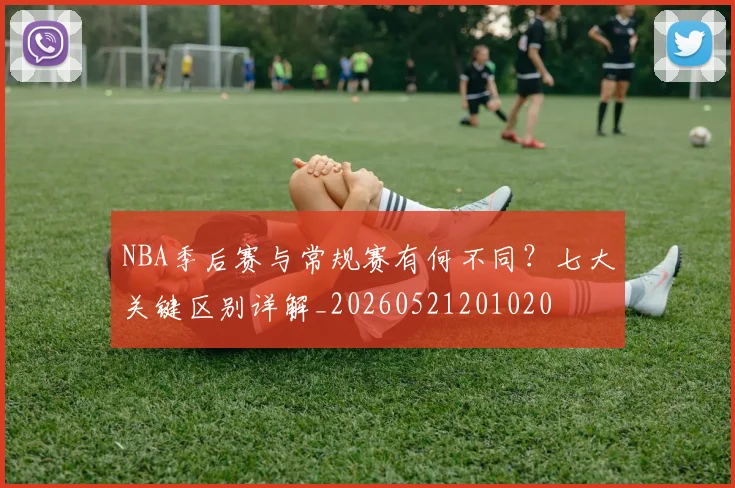 NBA季后赛与常规赛有何不同？七大关键区别详解_20260521201020