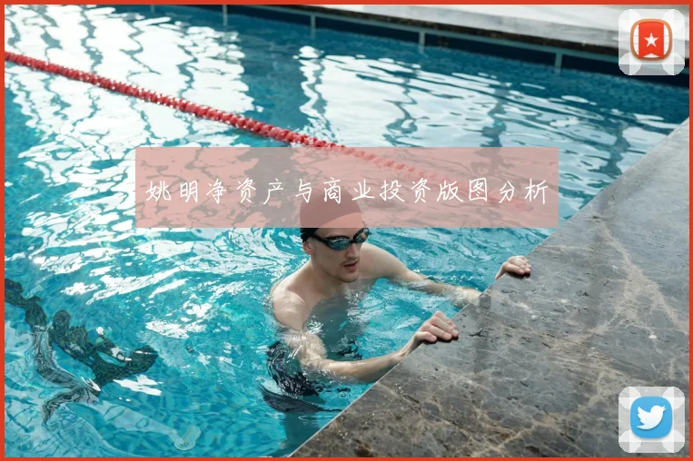 姚明净资产与商业投资版图分析