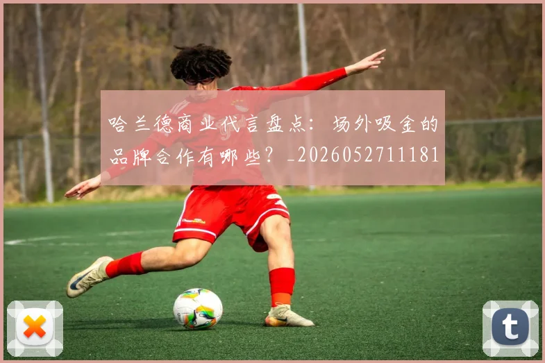 哈兰德商业代言盘点:场外吸金的品牌合作有哪些?_20260527111817