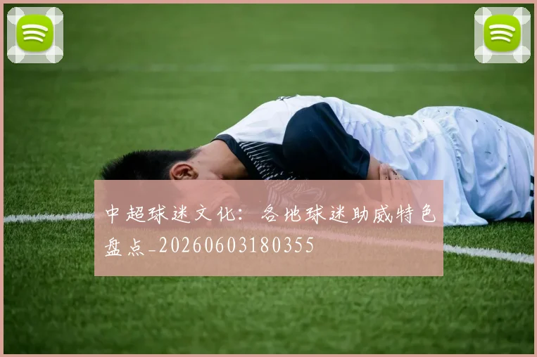 中超球迷文化：各地球迷助威特色盘点_20260603180355