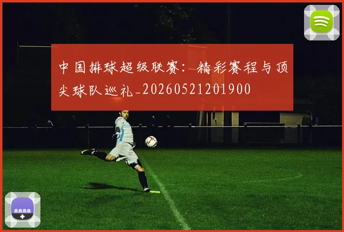 中国排球超级联赛：精彩赛程与顶尖球队巡礼_20260521201900