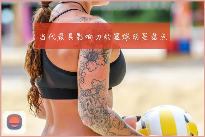 当代最具影响力的篮球明星盘点