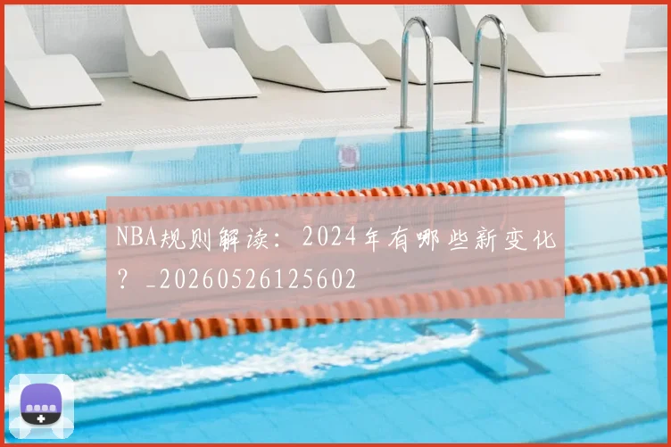 NBA规则解读：2024年有哪些新变化？_20260526125602