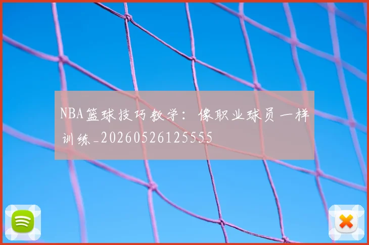 NBA篮球技巧教学：像职业球员一样训练_20260526125555