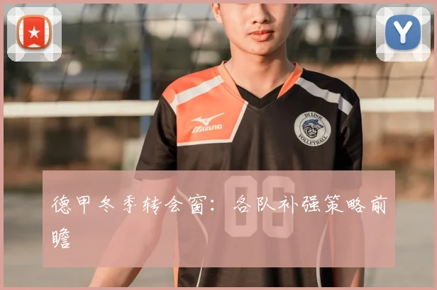 德甲冬季转会窗：各队补强策略前瞻
