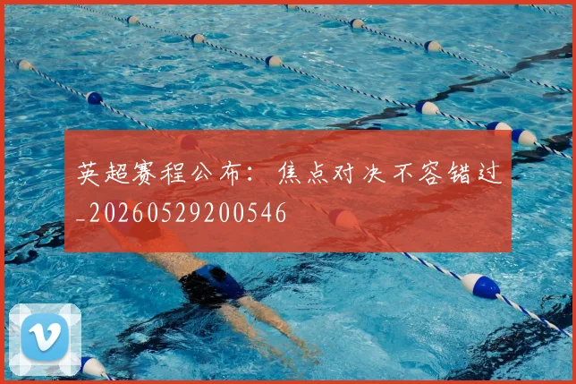 英超赛程公布:焦点对决不容错过_20260529200546