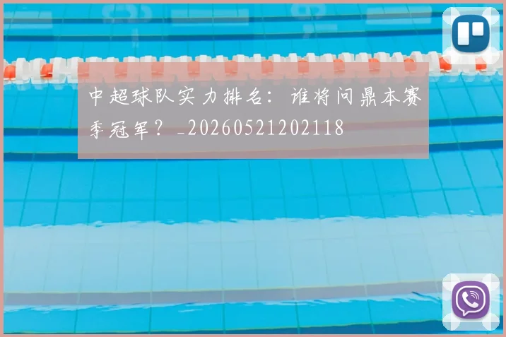 中超球队实力排名：谁将问鼎本赛季冠军？_20260521202118