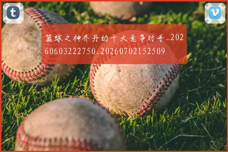 篮球之神乔丹的十大竞争对手_20260603222750_20260702152509