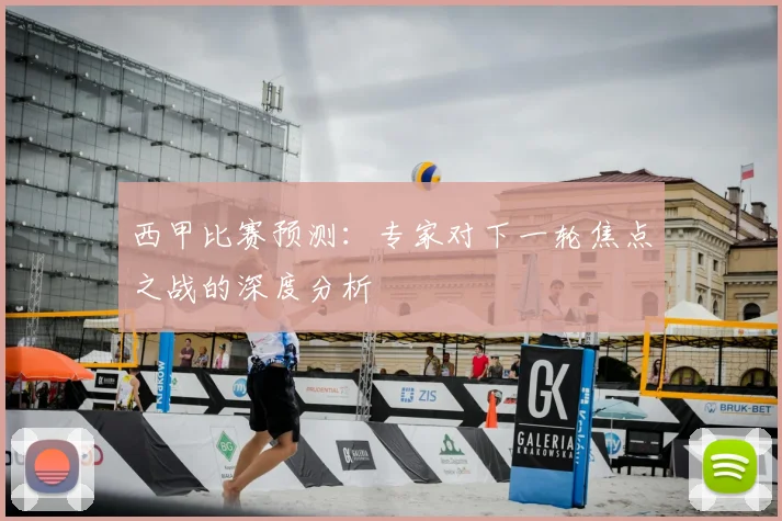 西甲比赛预测：专家对下一轮焦点之战的深度分析