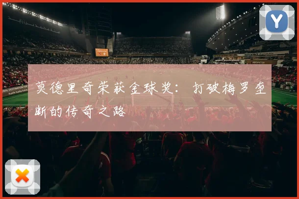 莫德里奇荣获金球奖：打破梅罗垄断的传奇之路