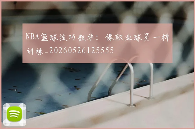 NBA篮球技巧教学:像职业球员一样训练_20260526125555