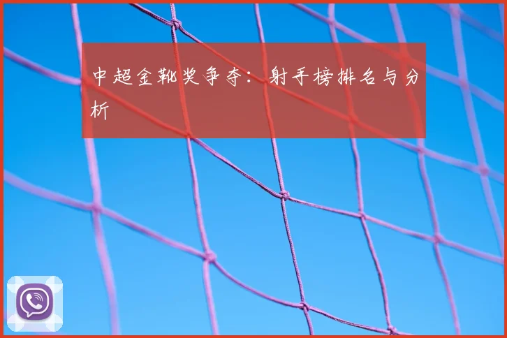 中超金靴奖争夺：射手榜排名与分析