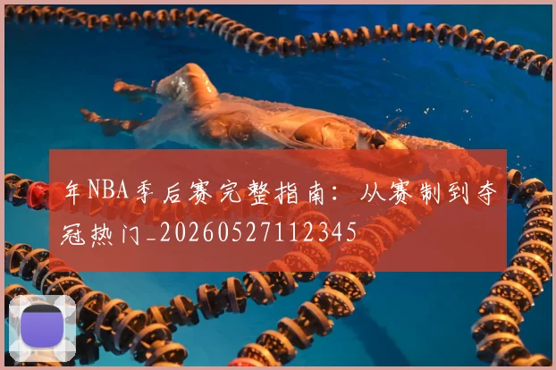 年NBA季后赛完整指南：从赛制到夺冠热门_20260527112345