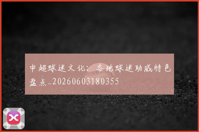 中超球迷文化：各地球迷助威特色盘点_20260603180355