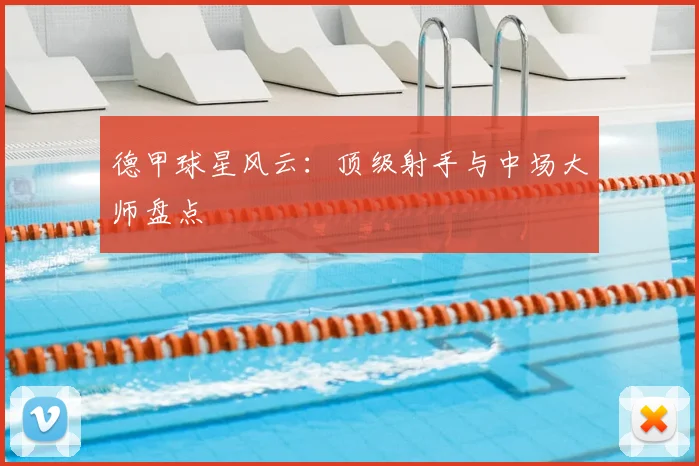 德甲球星风云：顶级射手与中场大师盘点
