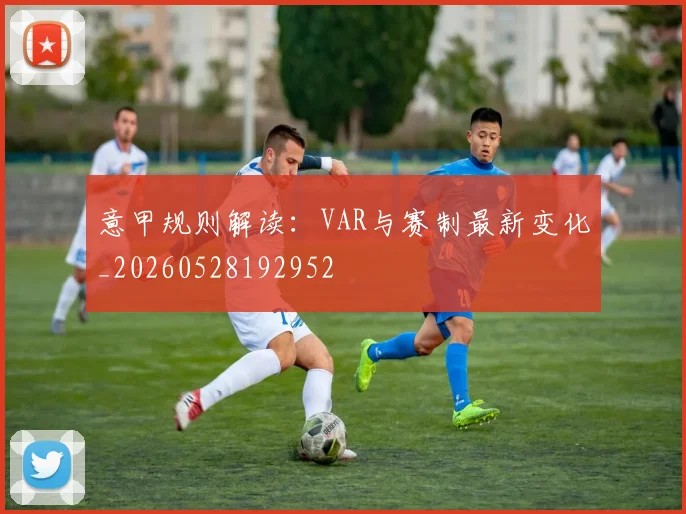 意甲规则解读：VAR与赛制最新变化_20260528192952