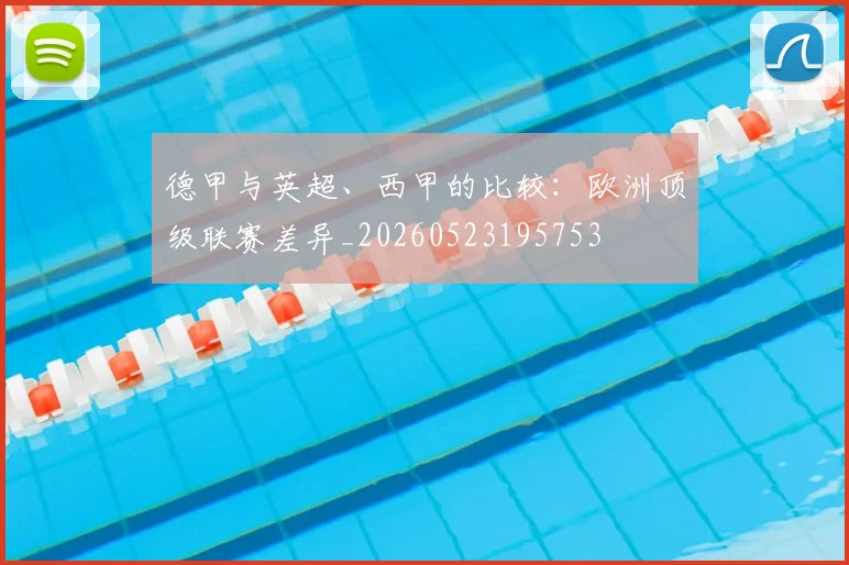 德甲与英超、西甲的比较:欧洲顶级联赛差异_20260523195753
