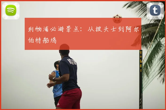 利物浦必游景点：从披头士到阿尔伯特船坞