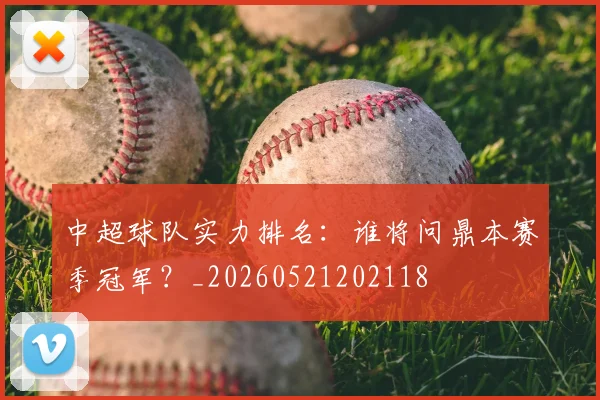 中超球队实力排名：谁将问鼎本赛季冠军？_20260521202118
