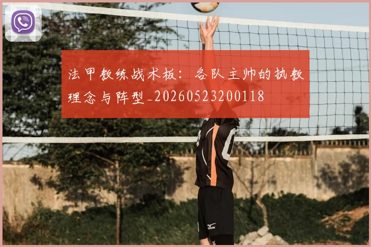 法甲教练战术板：各队主帅的执教理念与阵型_20260523200118